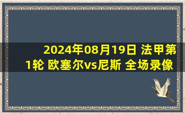 2024年08月19日 法甲第1轮 欧塞尔vs尼斯 全场录像